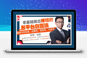 零基础做出赚钱的多平台自媒体