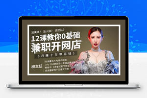 12课教你0基础兼职开网店，月赚十万零花钱